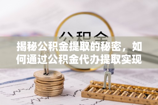 依兰揭秘公积金提取的秘密，如何通过公积金代办提取实现财务自由