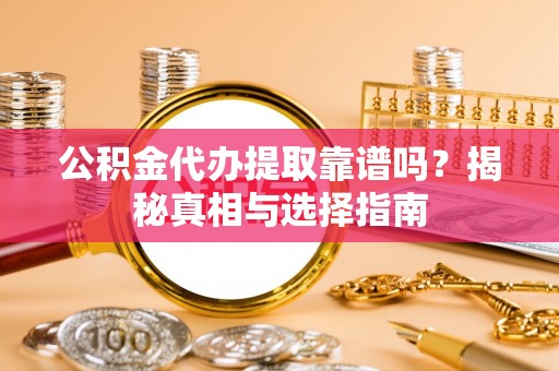 依兰公积金代办提取靠谱吗？揭秘真相与选择指南
