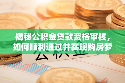 依兰揭秘公积金贷款资格审核，如何顺利通过并实现购房梦想