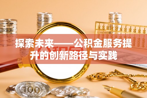 依兰探索未来——公积金服务提升的创新路径与实践