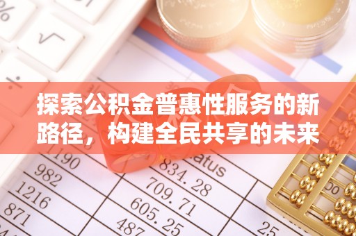 依兰探索公积金普惠性服务的新路径，构建全民共享的未来
