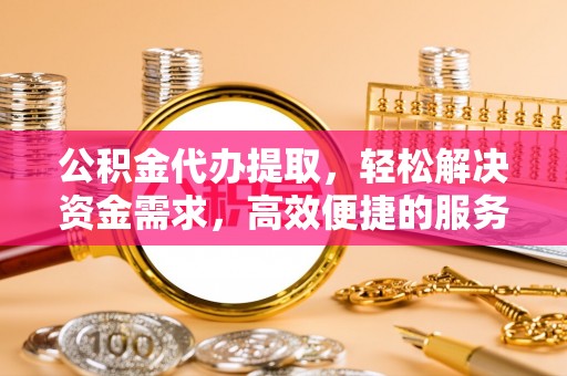 依兰公积金代办提取，轻松解决资金需求，高效便捷的服务选择