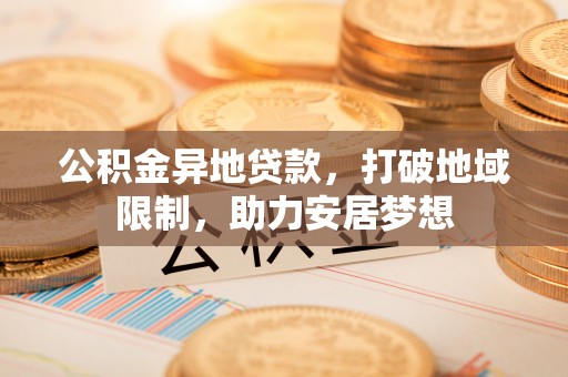 依兰公积金异地贷款，打破地域限制，助力安居梦想