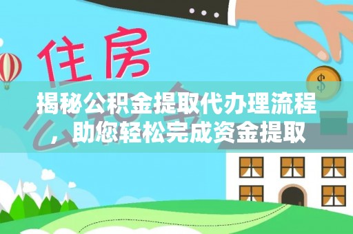 依兰揭秘公积金提取代办理流程，助您轻松完成资金提取