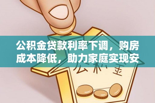 依兰公积金贷款利率下调，购房成本降低，助力家庭实现安居梦