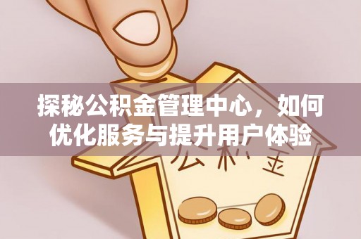 依兰探秘公积金管理中心，如何优化服务与提升用户体验
