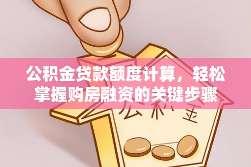 依兰公积金贷款额度计算，轻松掌握购房融资的关键步骤
