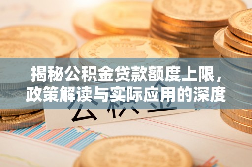 依兰揭秘公积金贷款额度上限，政策解读与实际应用的深度分析
