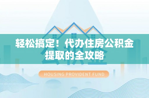 依兰轻松搞定！代办住房公积金提取的全攻略