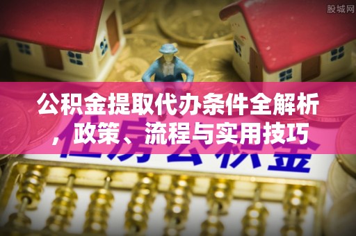 依兰公积金提取代办条件全解析，政策、流程与实用技巧