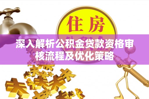 依兰深入解析公积金贷款资格审核流程及优化策略