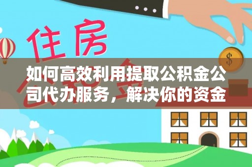依兰如何高效利用提取公积金公司代办服务，解决你的资金难题