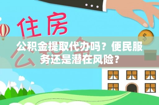 依兰公积金提取代办吗？便民服务还是潜在风险？