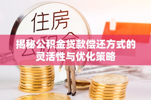 依兰揭秘公积金贷款偿还方式的灵活性与优化策略