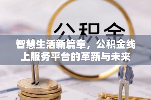 依兰智慧生活新篇章，公积金线上服务平台的革新与未来