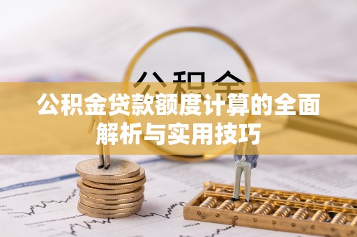 依兰公积金贷款额度计算的全面解析与实用技巧
