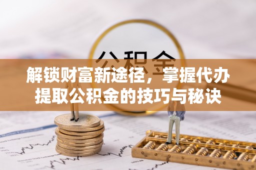 依兰解锁财富新途径，掌握代办提取公积金的技巧与秘诀
