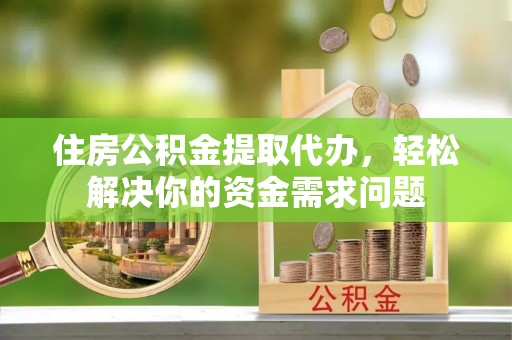 依兰住房公积金提取代办，轻松解决你的资金需求问题
