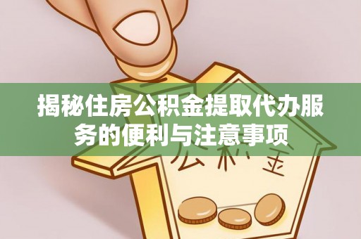 依兰揭秘住房公积金提取代办服务的便利与注意事项
