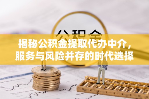 依兰揭秘公积金提取代办中介，服务与风险并存的时代选择