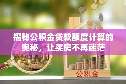 依兰揭秘公积金贷款额度计算的奥秘，让买房不再迷茫
