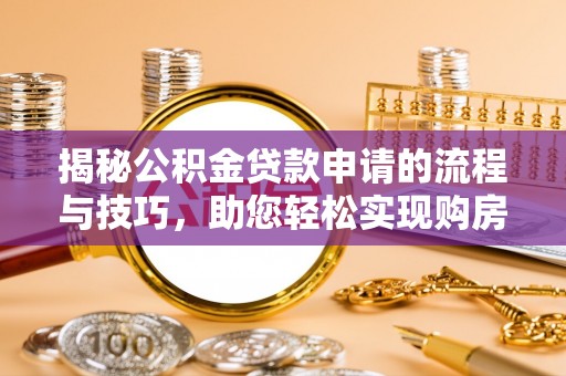 依兰揭秘公积金贷款申请的流程与技巧，助您轻松实现购房梦