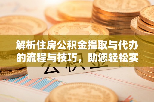 依兰解析住房公积金提取与代办的流程与技巧，助您轻松实现资金流动
