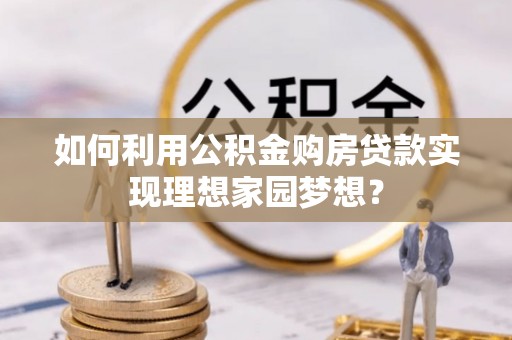 依兰如何利用公积金购房贷款实现理想家园梦想？