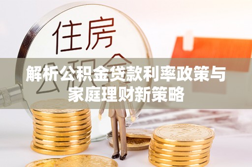 依兰解析公积金贷款利率政策与家庭理财新策略