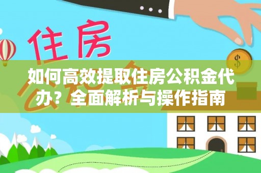 依兰如何高效提取住房公积金代办？全面解析与操作指南