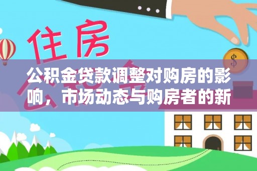 依兰公积金贷款调整对购房的影响，市场动态与购房者的新选择