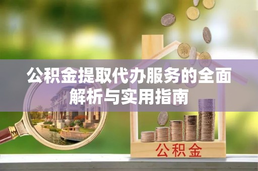 依兰公积金提取代办服务的全面解析与实用指南