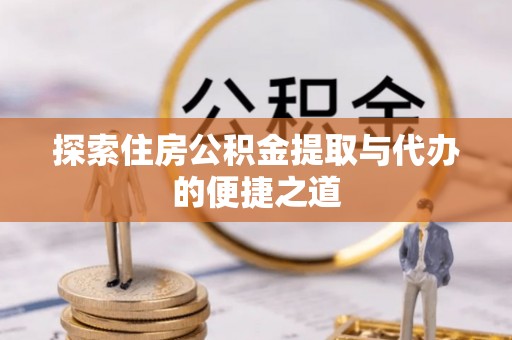 依兰探索住房公积金提取与代办的便捷之道