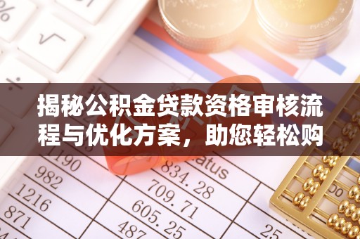 依兰揭秘公积金贷款资格审核流程与优化方案，助您轻松购房