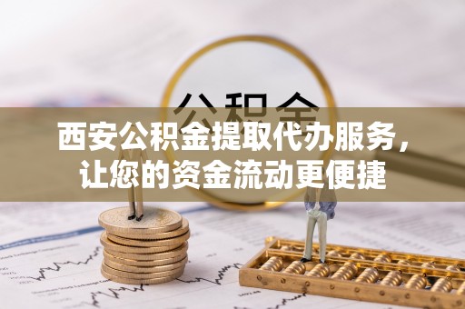 依兰西安公积金提取代办服务，让您的资金流动更便捷