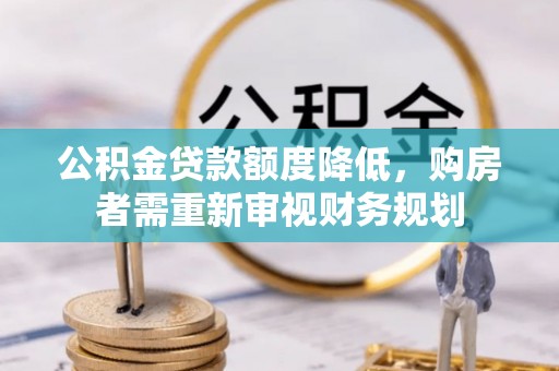 依兰公积金贷款额度降低，购房者需重新审视财务规划