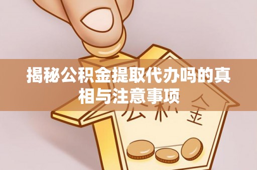 依兰揭秘公积金提取代办吗的真相与注意事项