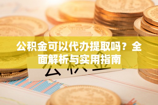 依兰公积金可以代办提取吗？全面解析与实用指南