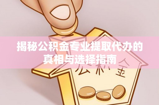 依兰揭秘公积金专业提取代办的真相与选择指南