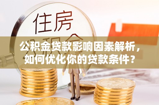 依兰公积金贷款影响因素解析，如何优化你的贷款条件？