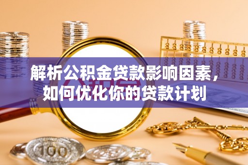 依兰解析公积金贷款影响因素，如何优化你的贷款计划