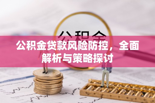依兰公积金贷款风险防控，全面解析与策略探讨