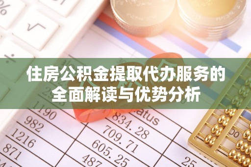依兰住房公积金提取代办服务的全面解读与优势分析