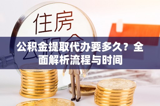 依兰公积金提取代办要多久？全面解析流程与时间